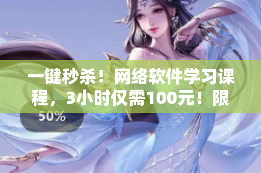 一键秒杀！网络软件学习课程，3小时仅需100元！限时优惠，快来报名！