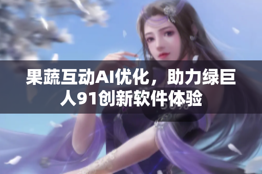 果蔬互动AI优化，助力绿巨人91创新软件体验