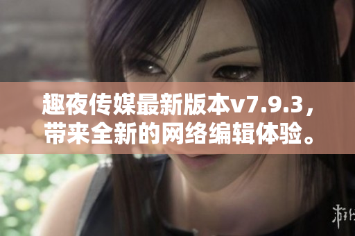 趣夜传媒最新版本v7.9.3，带来全新的网络编辑体验。
