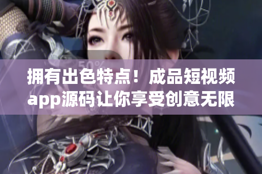 拥有出色特点！成品短视频app源码让你享受创意无限！