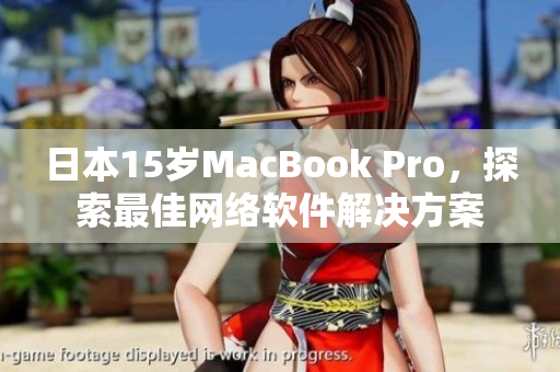 日本15岁MacBook Pro，探索最佳网络软件解决方案