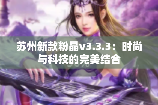 苏州新款粉晶v3.3.3：时尚与科技的完美结合