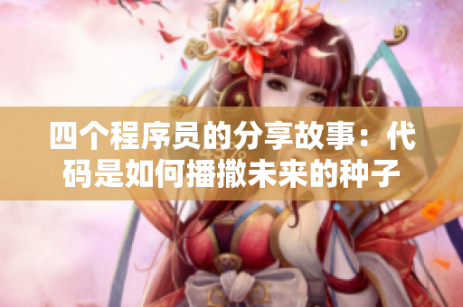 四个程序员的分享故事：代码是如何播撒未来的种子