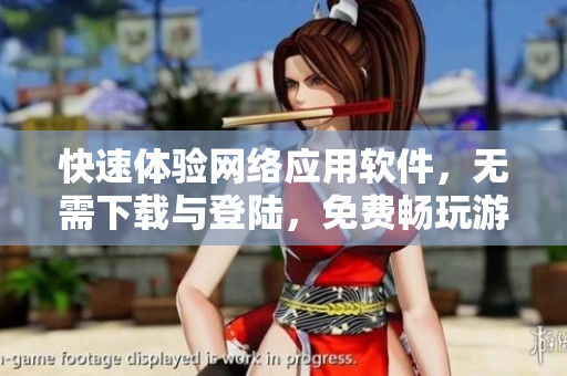 快速体验网络应用软件，无需下载与登陆，免费畅玩游戏内容