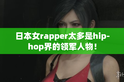 日本女rapper太多是hip-hop界的领军人物！