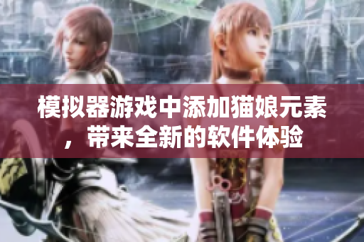 模拟器游戏中添加猫娘元素，带来全新的软件体验