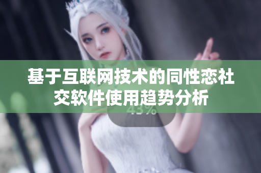 基于互联网技术的同性恋社交软件使用趋势分析