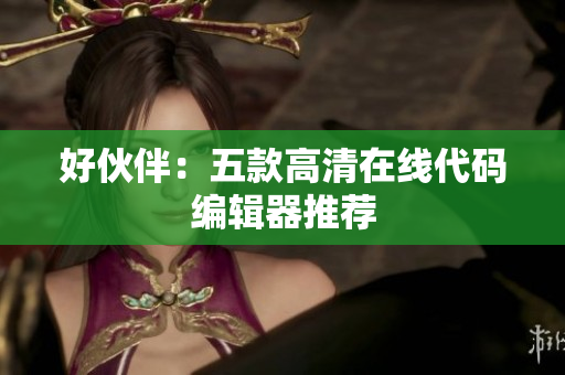 好伙伴：五款高清在线代码编辑器推荐