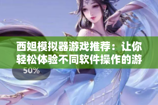 西妲模拟器游戏推荐：让你轻松体验不同软件操作的游戏攻略