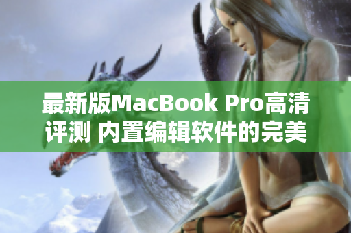 最新版MacBook Pro高清评测 内置编辑软件的完美选择
