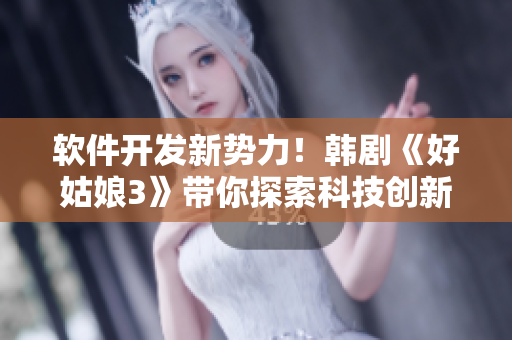 软件开发新势力！韩剧《好姑娘3》带你探索科技创新