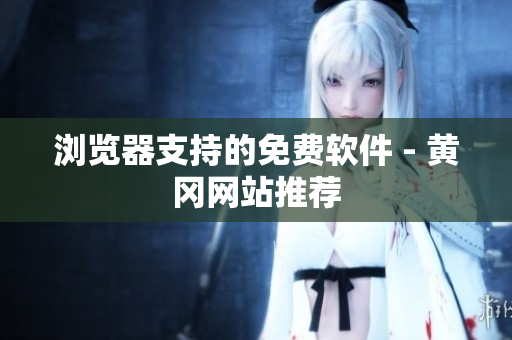 浏览器支持的免费软件 - 黄冈网站推荐