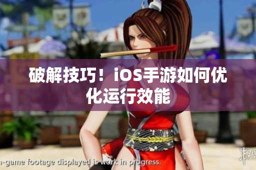 破解技巧！iOS手游如何优化运行效能