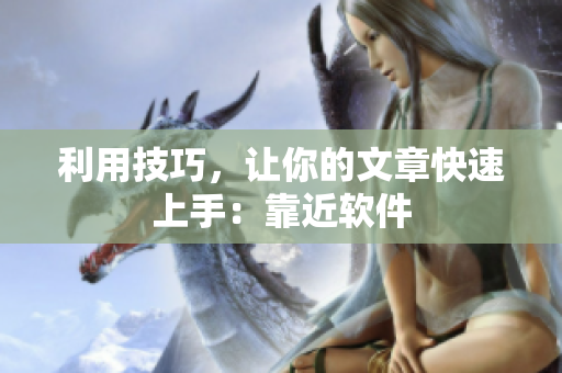 利用技巧，让你的文章快速上手：靠近软件