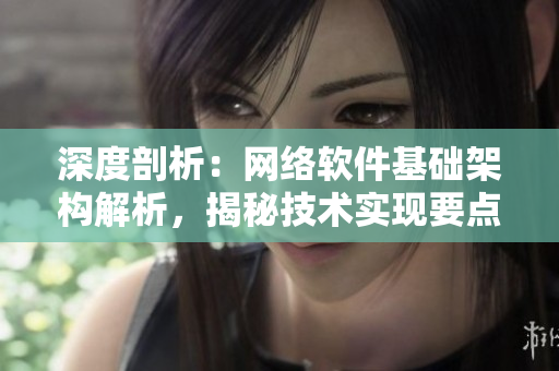 深度剖析：网络软件基础架构解析，揭秘技术实现要点