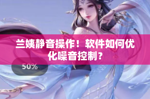 兰姨静音操作！软件如何优化噪音控制？