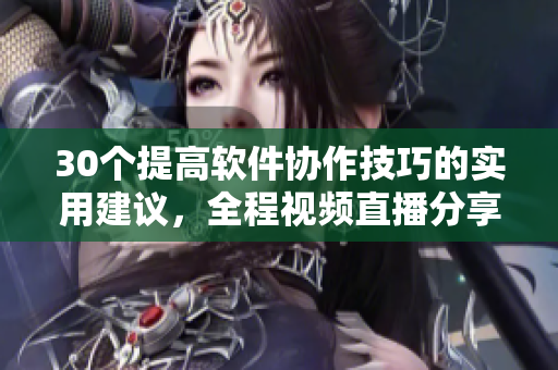 30个提高软件协作技巧的实用建议，全程视频直播分享
