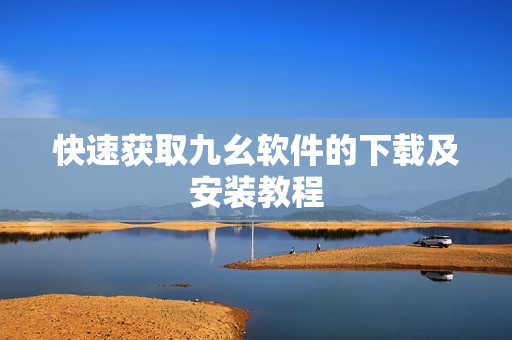 快速获取九幺软件的下载及安装教程