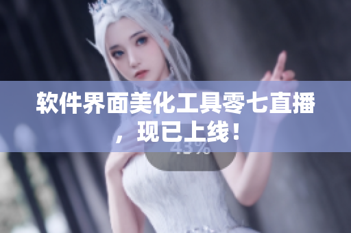 软件界面美化工具零七直播，现已上线！