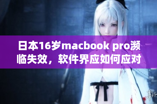 日本16岁macbook pro濒临失效，软件界应如何应对？