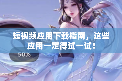 短视频应用下载指南，这些应用一定得试一试！