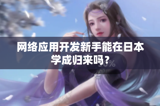 网络应用开发新手能在日本学成归来吗？