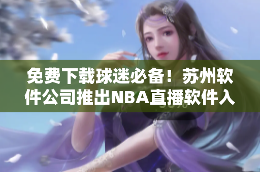 免费下载球迷必备！苏州软件公司推出NBA直播软件入口