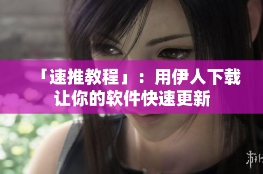 「速推教程」：用伊人下载让你的软件快速更新