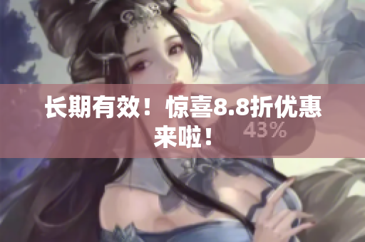 长期有效！惊喜8.8折优惠来啦！