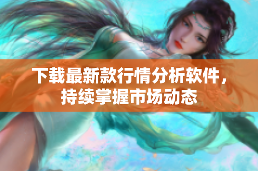 下载最新款行情分析软件，持续掌握市场动态