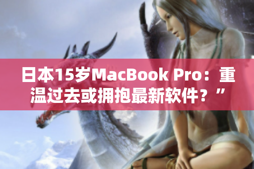 日本15岁MacBook Pro：重温过去或拥抱最新软件？”