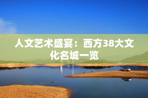 人文艺术盛宴：西方38大文化名城一览