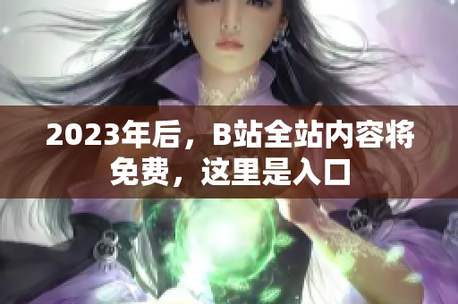 2023年后，B站全站内容将免费，这里是入口