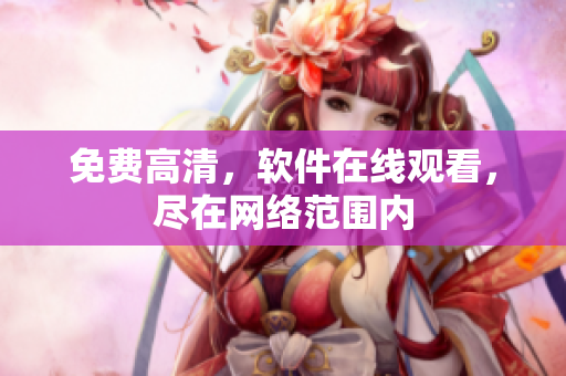 免费高清，软件在线观看，尽在网络范围内