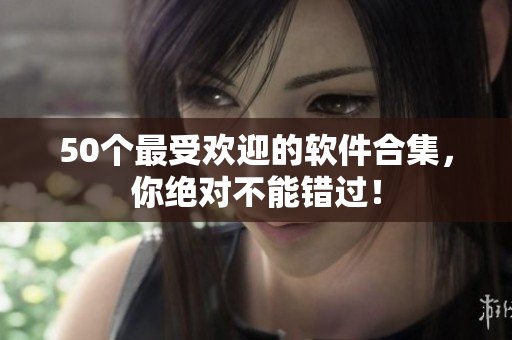 50个最受欢迎的软件合集，你绝对不能错过！