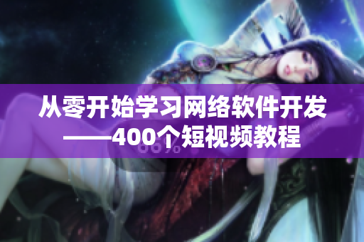 从零开始学习网络软件开发——400个短视频教程