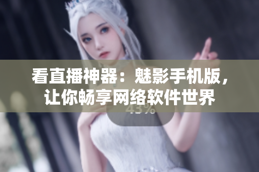 看直播神器：魅影手机版，让你畅享网络软件世界