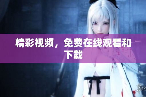 精彩视频，免费在线观看和下载