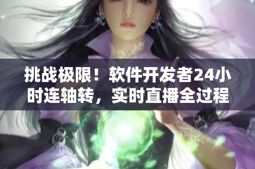 挑战极限！软件开发者24小时连轴转，实时直播全过程