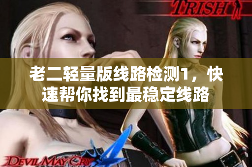 老二轻量版线路检测1，快速帮你找到最稳定线路