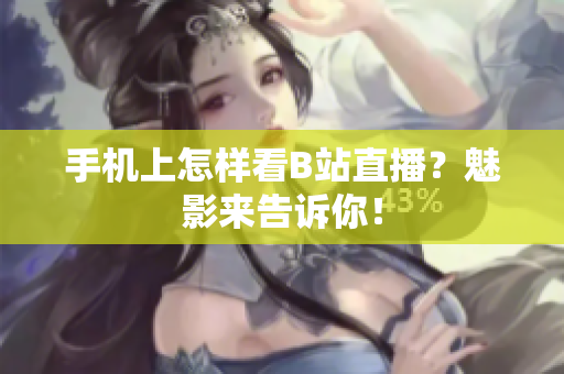 手机上怎样看B站直播？魅影来告诉你！