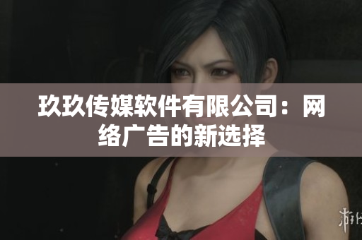 玖玖传媒软件有限公司：网络广告的新选择