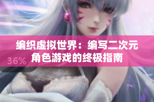 编织虚拟世界：编写二次元角色游戏的终极指南