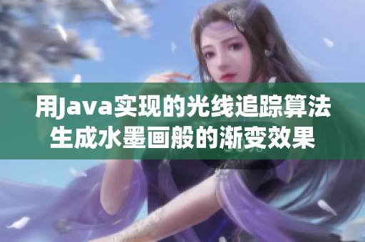 用Java实现的光线追踪算法生成水墨画般的渐变效果