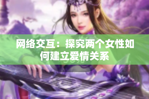 网络交互：探究两个女性如何建立爱情关系