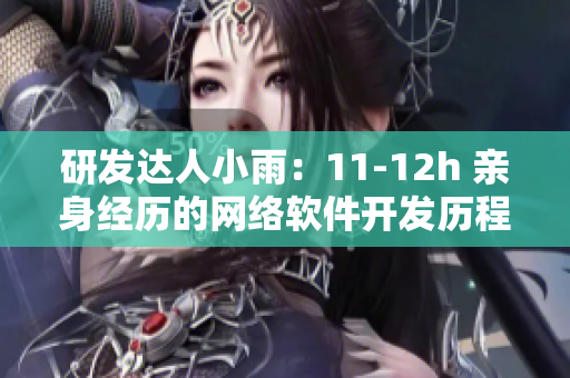 研发达人小雨：11-12h 亲身经历的网络软件开发历程