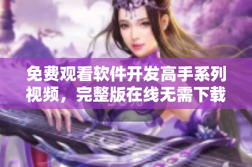 免费观看软件开发高手系列视频，完整版在线无需下载！