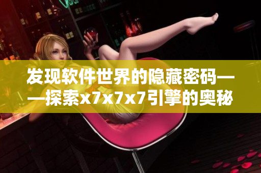 发现软件世界的隐藏密码——探索x7x7x7引擎的奥秘