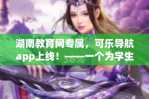 湖南教育网专属，可乐导航app上线！——一个为学生量身定制的软件
