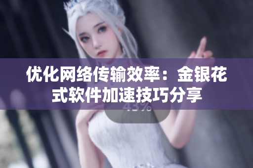 优化网络传输效率：金银花式软件加速技巧分享